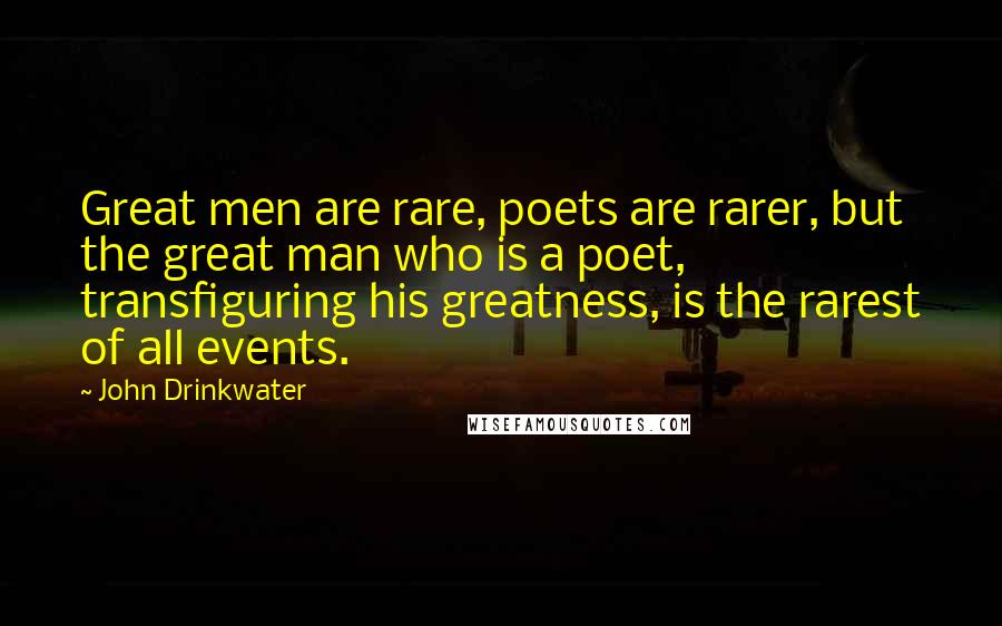 John Drinkwater Quotes: Great men are rare, poets are rarer, but the great man who is a poet, transfiguring his greatness, is the rarest of all events.