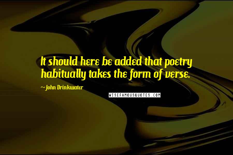 John Drinkwater Quotes: It should here be added that poetry habitually takes the form of verse.