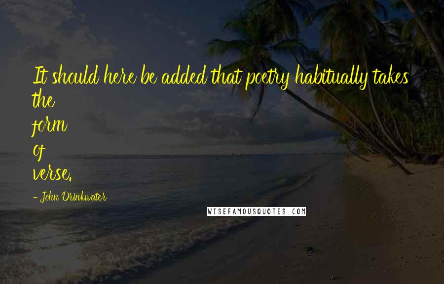 John Drinkwater Quotes: It should here be added that poetry habitually takes the form of verse.