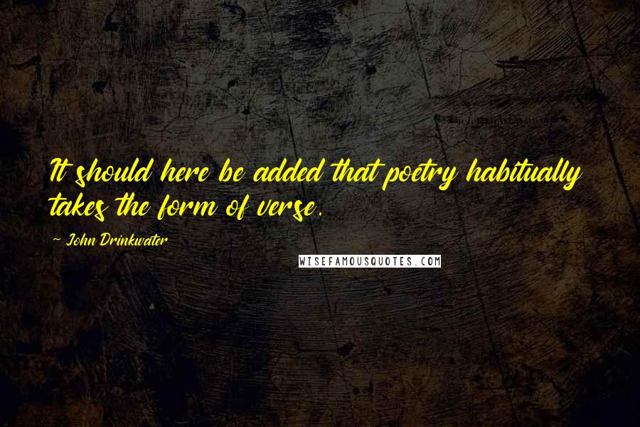 John Drinkwater Quotes: It should here be added that poetry habitually takes the form of verse.