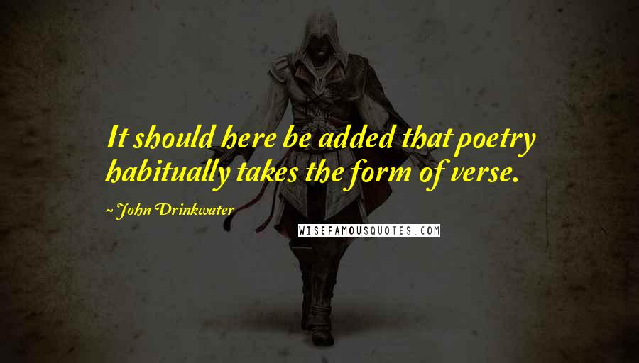John Drinkwater Quotes: It should here be added that poetry habitually takes the form of verse.
