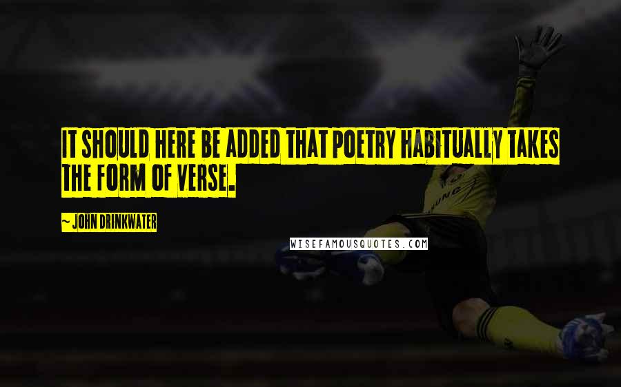 John Drinkwater Quotes: It should here be added that poetry habitually takes the form of verse.