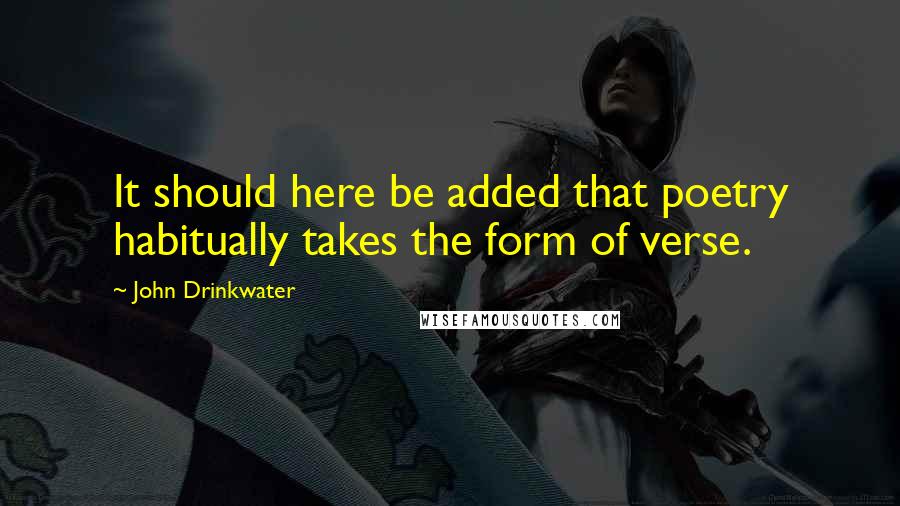 John Drinkwater Quotes: It should here be added that poetry habitually takes the form of verse.