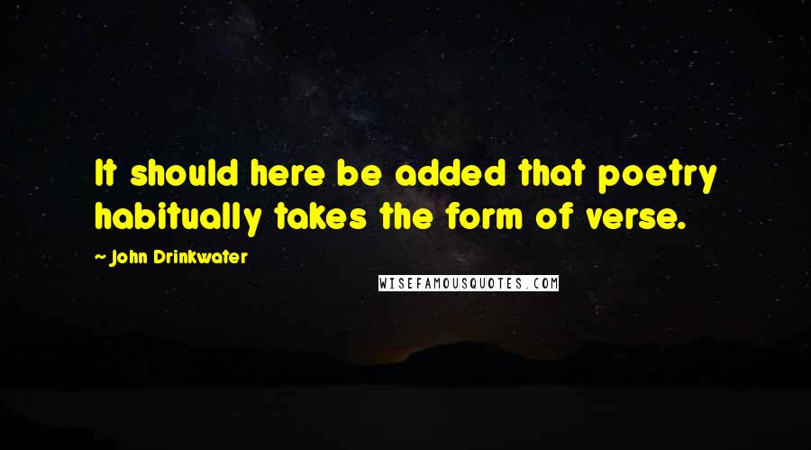 John Drinkwater Quotes: It should here be added that poetry habitually takes the form of verse.