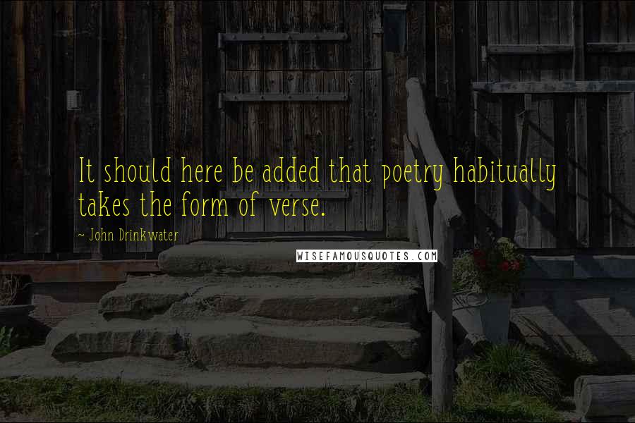 John Drinkwater Quotes: It should here be added that poetry habitually takes the form of verse.