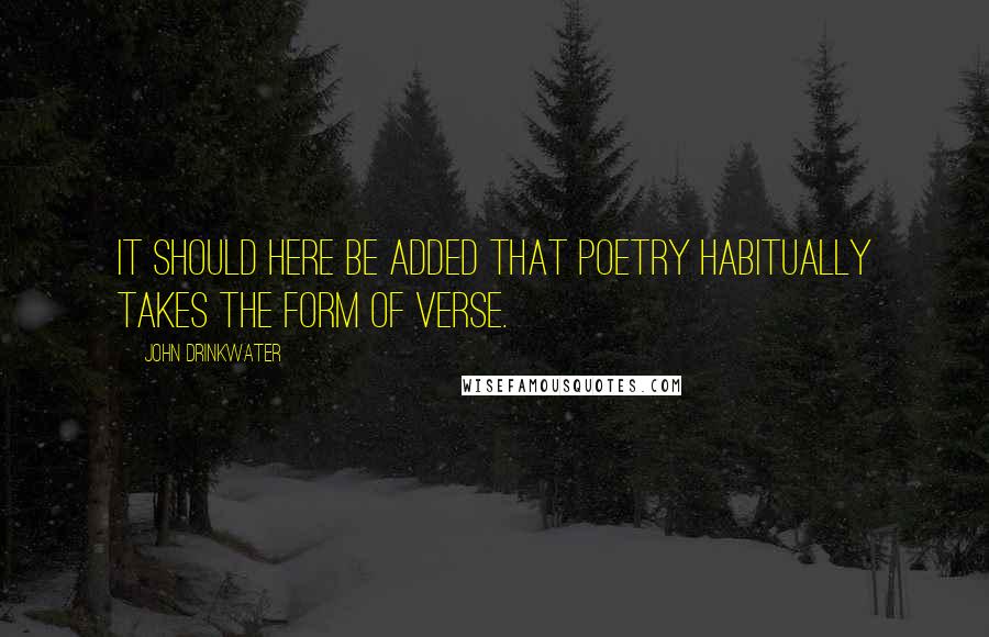 John Drinkwater Quotes: It should here be added that poetry habitually takes the form of verse.