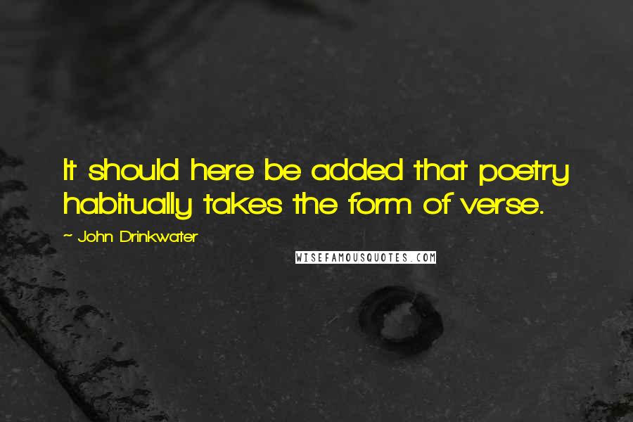 John Drinkwater Quotes: It should here be added that poetry habitually takes the form of verse.
