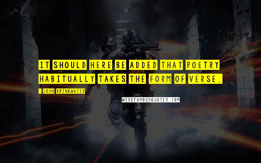 John Drinkwater Quotes: It should here be added that poetry habitually takes the form of verse.
