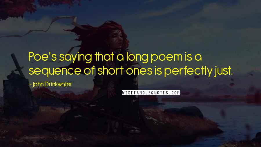 John Drinkwater Quotes: Poe's saying that a long poem is a sequence of short ones is perfectly just.