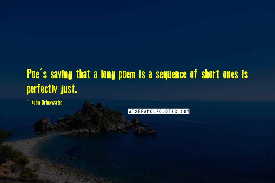 John Drinkwater Quotes: Poe's saying that a long poem is a sequence of short ones is perfectly just.