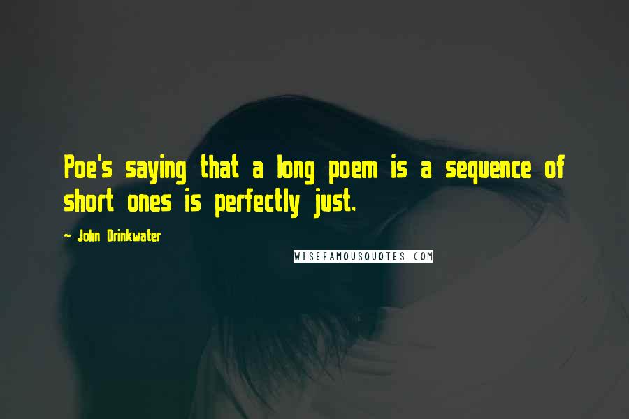 John Drinkwater Quotes: Poe's saying that a long poem is a sequence of short ones is perfectly just.