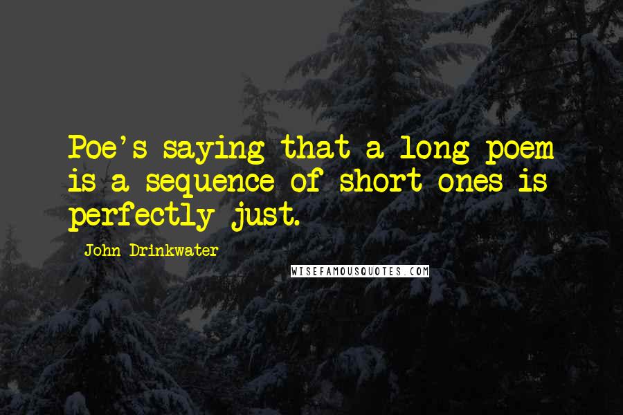 John Drinkwater Quotes: Poe's saying that a long poem is a sequence of short ones is perfectly just.