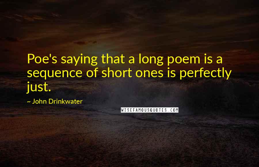 John Drinkwater Quotes: Poe's saying that a long poem is a sequence of short ones is perfectly just.