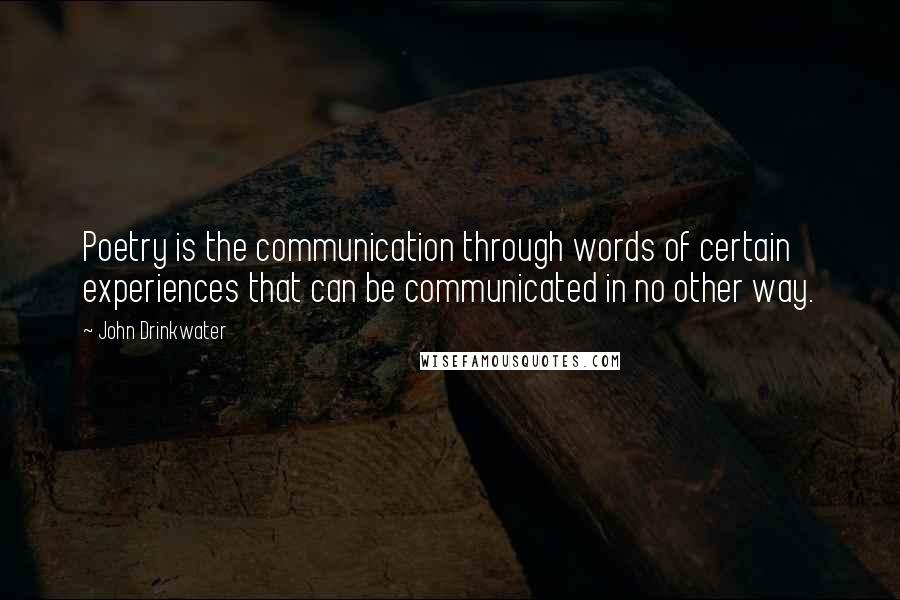 John Drinkwater Quotes: Poetry is the communication through words of certain experiences that can be communicated in no other way.