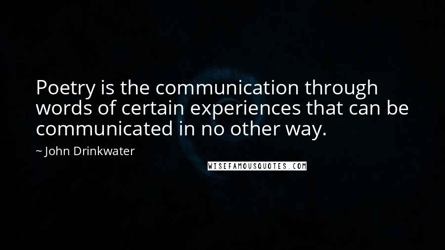 John Drinkwater Quotes: Poetry is the communication through words of certain experiences that can be communicated in no other way.