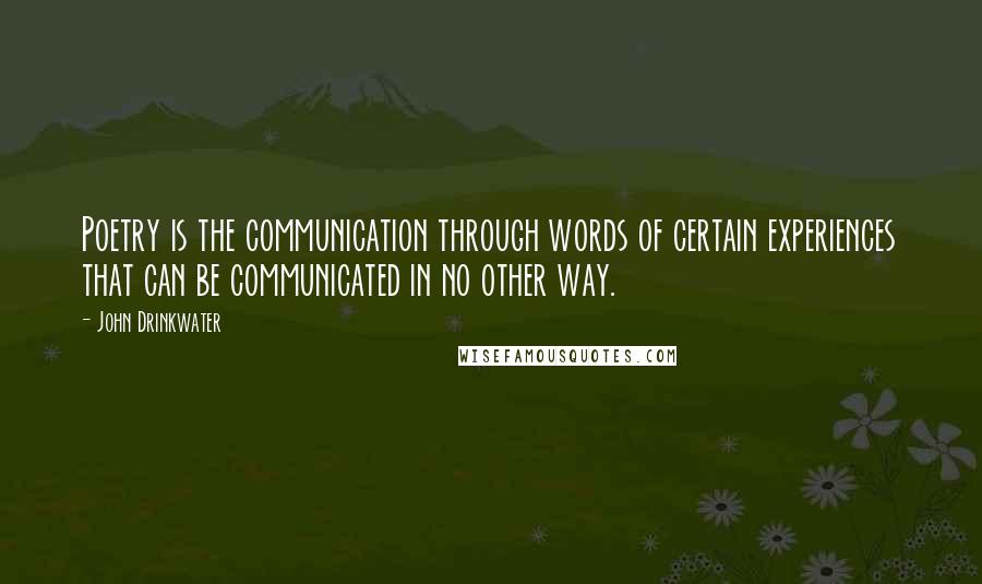 John Drinkwater Quotes: Poetry is the communication through words of certain experiences that can be communicated in no other way.