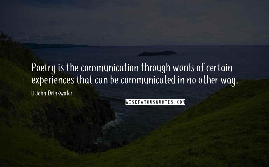 John Drinkwater Quotes: Poetry is the communication through words of certain experiences that can be communicated in no other way.