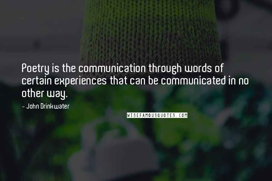 John Drinkwater Quotes: Poetry is the communication through words of certain experiences that can be communicated in no other way.