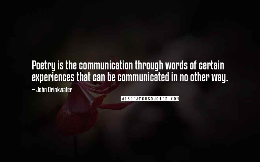 John Drinkwater Quotes: Poetry is the communication through words of certain experiences that can be communicated in no other way.