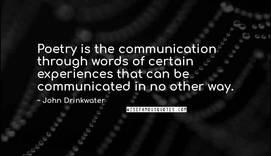 John Drinkwater Quotes: Poetry is the communication through words of certain experiences that can be communicated in no other way.