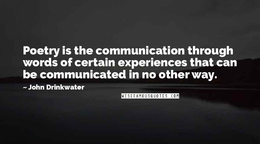 John Drinkwater Quotes: Poetry is the communication through words of certain experiences that can be communicated in no other way.