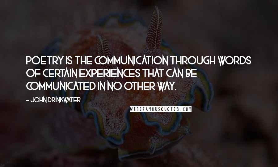 John Drinkwater Quotes: Poetry is the communication through words of certain experiences that can be communicated in no other way.