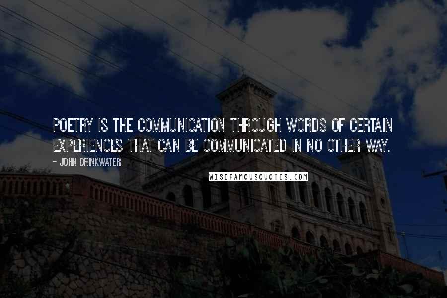 John Drinkwater Quotes: Poetry is the communication through words of certain experiences that can be communicated in no other way.