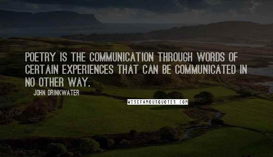 John Drinkwater Quotes: Poetry is the communication through words of certain experiences that can be communicated in no other way.