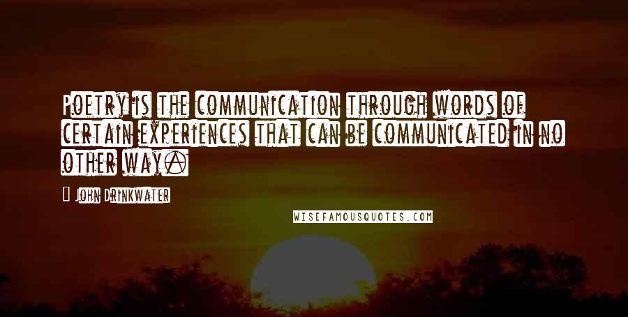 John Drinkwater Quotes: Poetry is the communication through words of certain experiences that can be communicated in no other way.