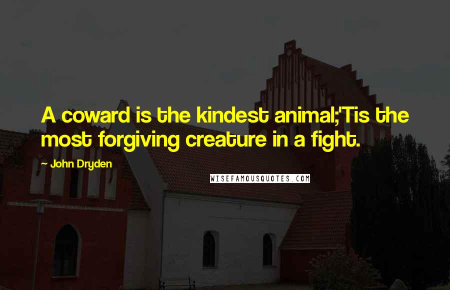 John Dryden Quotes: A coward is the kindest animal;'Tis the most forgiving creature in a fight.