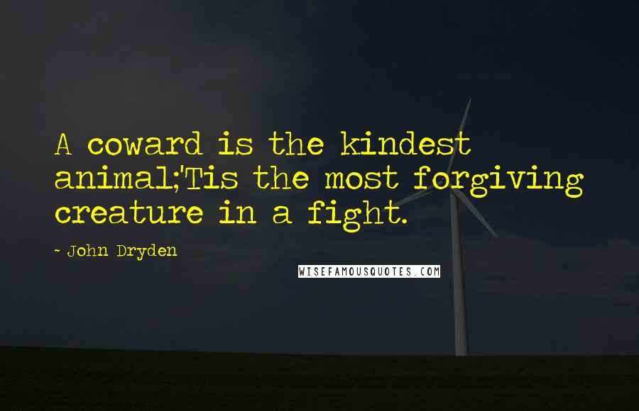 John Dryden Quotes: A coward is the kindest animal;'Tis the most forgiving creature in a fight.