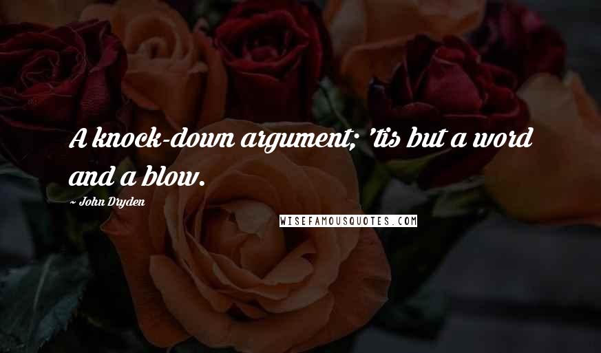 John Dryden Quotes: A knock-down argument; 'tis but a word and a blow.