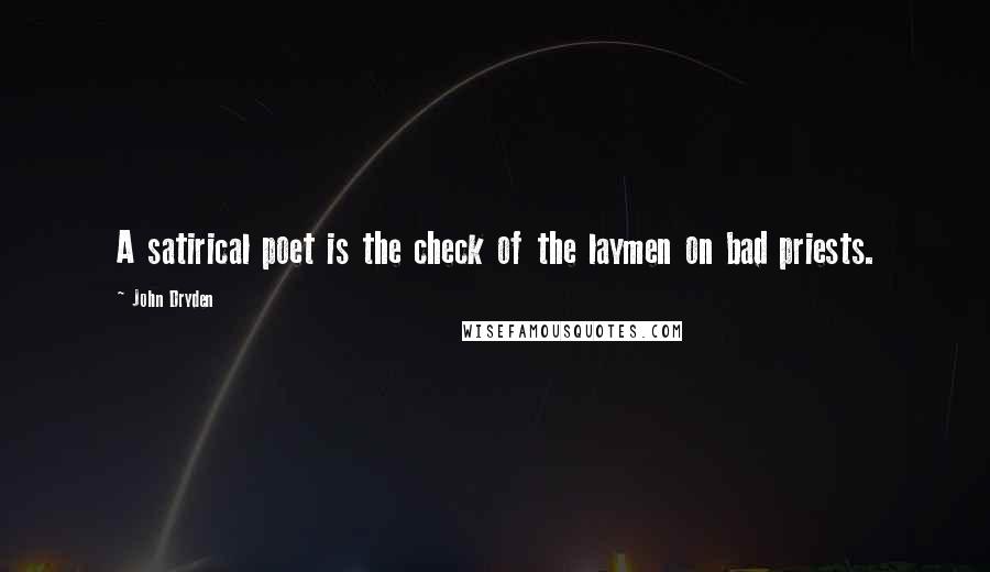 John Dryden Quotes: A satirical poet is the check of the laymen on bad priests.