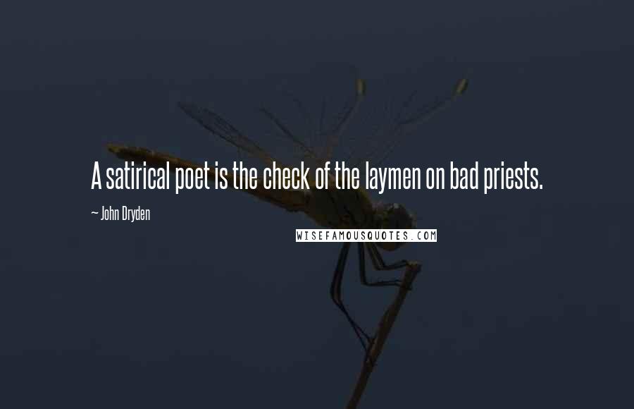 John Dryden Quotes: A satirical poet is the check of the laymen on bad priests.