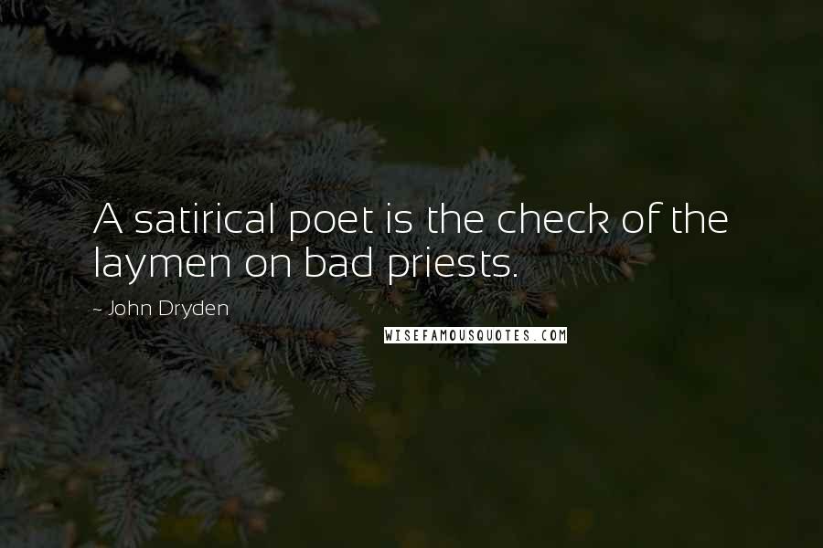 John Dryden Quotes: A satirical poet is the check of the laymen on bad priests.