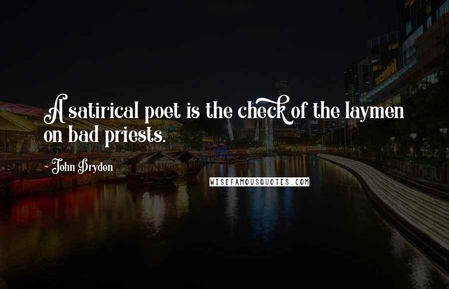 John Dryden Quotes: A satirical poet is the check of the laymen on bad priests.