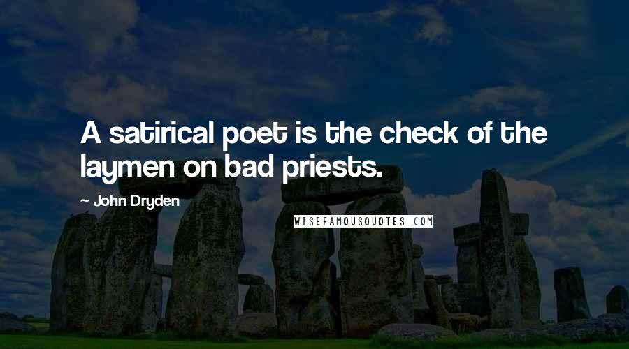John Dryden Quotes: A satirical poet is the check of the laymen on bad priests.