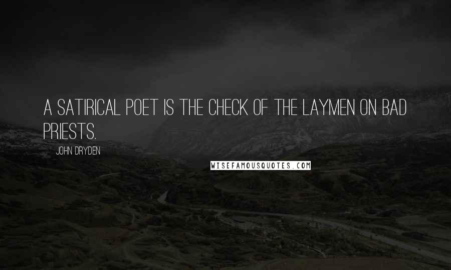 John Dryden Quotes: A satirical poet is the check of the laymen on bad priests.