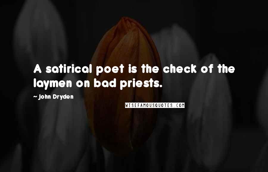 John Dryden Quotes: A satirical poet is the check of the laymen on bad priests.