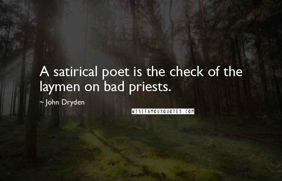 John Dryden Quotes: A satirical poet is the check of the laymen on bad priests.