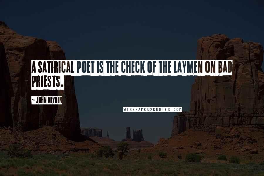 John Dryden Quotes: A satirical poet is the check of the laymen on bad priests.