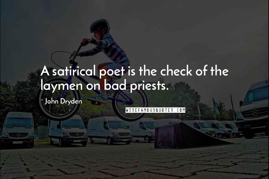 John Dryden Quotes: A satirical poet is the check of the laymen on bad priests.