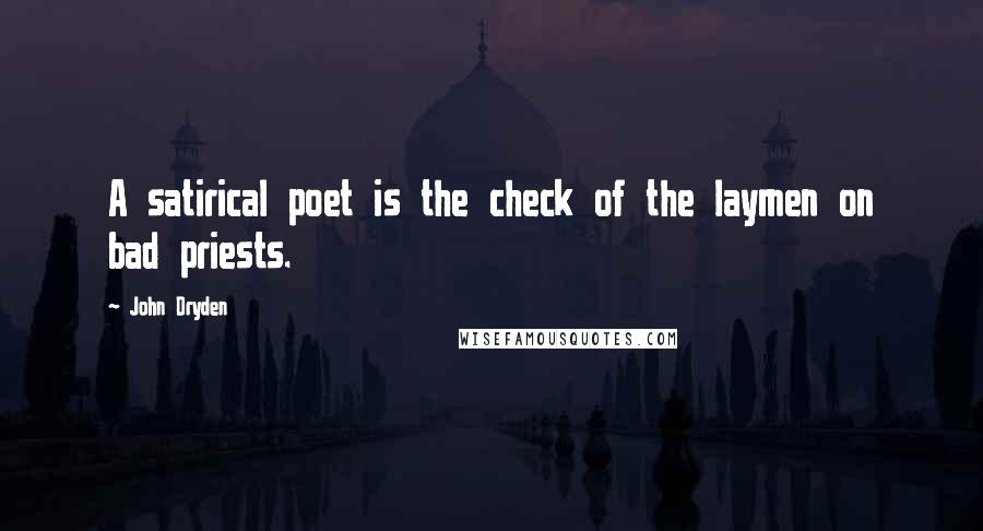 John Dryden Quotes: A satirical poet is the check of the laymen on bad priests.