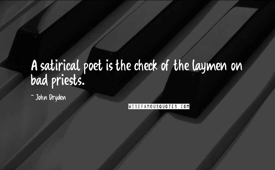 John Dryden Quotes: A satirical poet is the check of the laymen on bad priests.