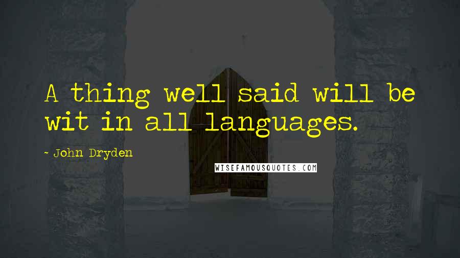 John Dryden Quotes: A thing well said will be wit in all languages.