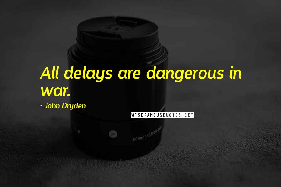 John Dryden Quotes: All delays are dangerous in war.