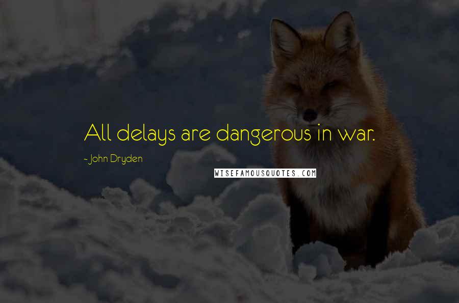 John Dryden Quotes: All delays are dangerous in war.