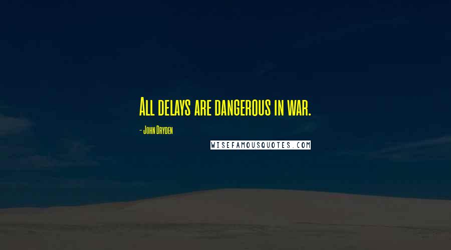 John Dryden Quotes: All delays are dangerous in war.