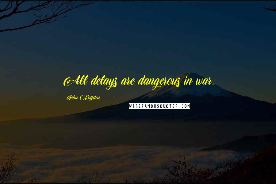 John Dryden Quotes: All delays are dangerous in war.