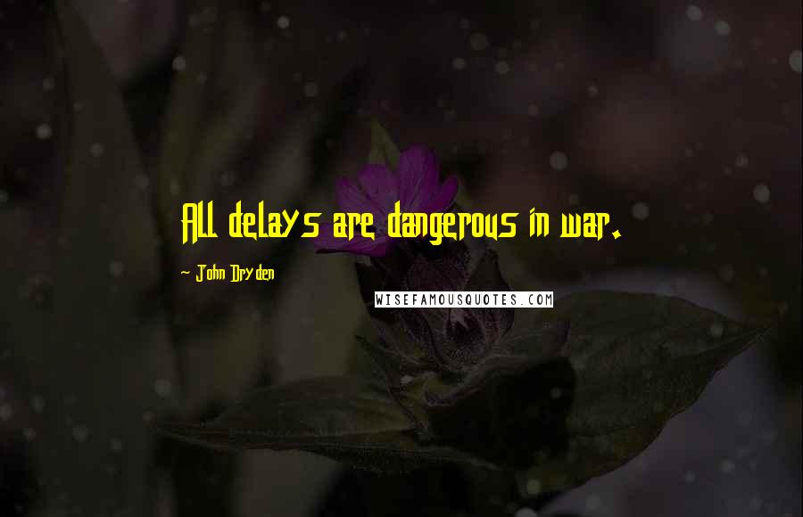 John Dryden Quotes: All delays are dangerous in war.